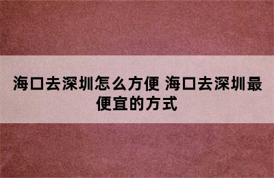 海口去深圳怎么方便 海口去深圳最便宜的方式